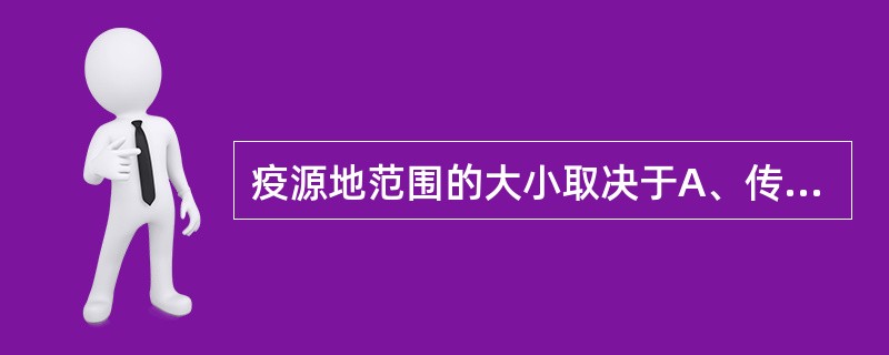 疫源地范围的大小取决于A、传染源的活动范围，排出病原体的数量及毒力B、传染源的数