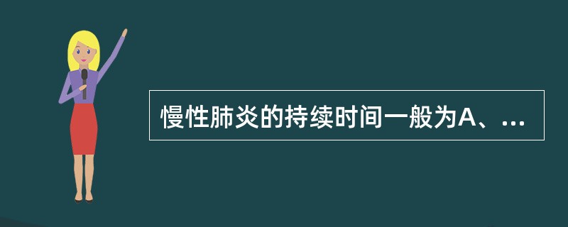 慢性肺炎的持续时间一般为A、1个月以内B、1～3个月C、3个月以上D、4个月以上