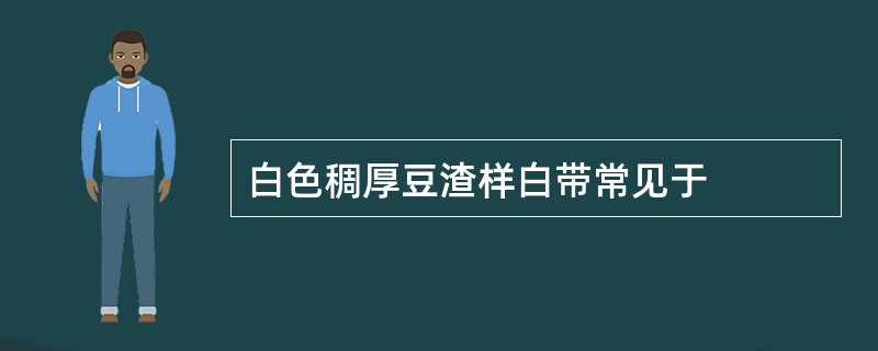 白色稠厚豆渣样白带常见于