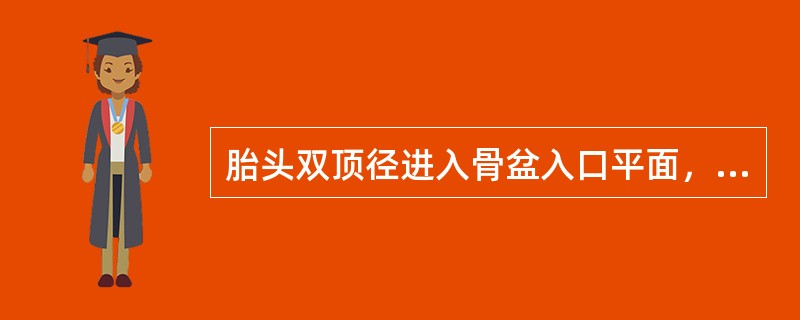 胎头双顶径进入骨盆入口平面，胎头颅骨最低点接近或达到坐骨棘水平