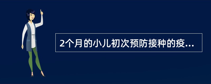 2个月的小儿初次预防接种的疫苗应该是