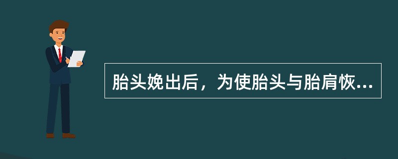 胎头娩出后，为使胎头与胎肩恢复正常关系，胎头枕部向左旋转45°