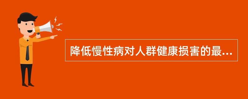 降低慢性病对人群健康损害的最有效的干预措施是A、健康(卫生)宣传B、健康教育C、