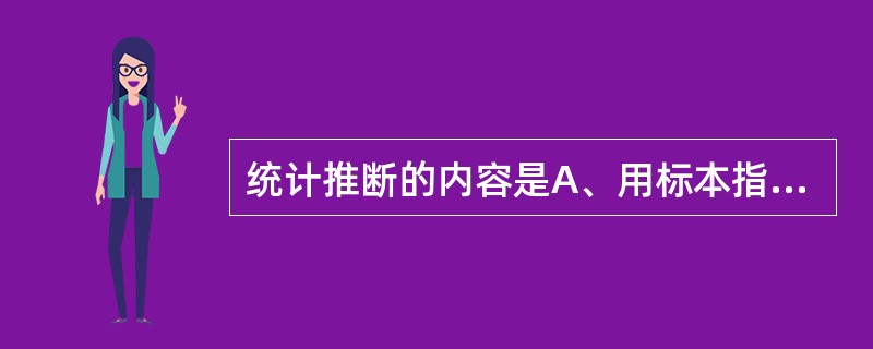 统计推断的内容是A、用标本指标估计总体指标B、假设检验C、统计设计D、用标本指标