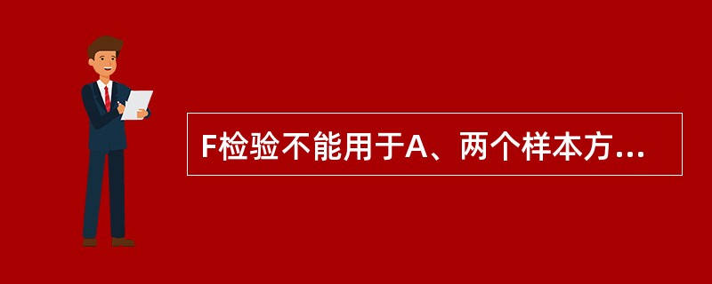 F检验不能用于A、两个样本方差比较的假设检验B、两个样本均数比较的假设检验C、多