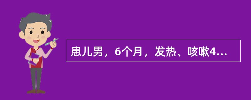 患儿男，6个月，发热、咳嗽4天，伴气促。精神不振。查体：体温39℃，呼吸48次／