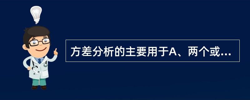 方差分析的主要用于A、两个或多个样本均数的比较B、两个或多个总体均数的比较C、两