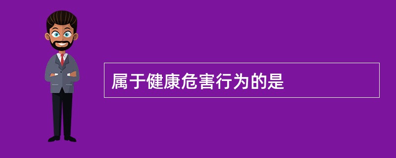 属于健康危害行为的是