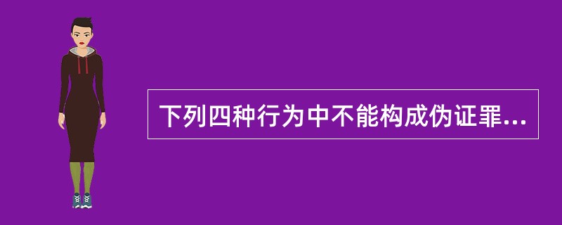 下列四种行为中不能构成伪证罪的是()。