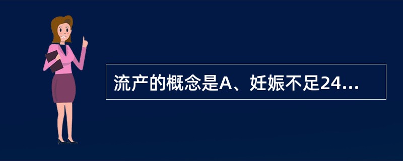 流产的概念是A、妊娠不足24周而终止者B、妊娠不足24周，胎儿体重不足500克而