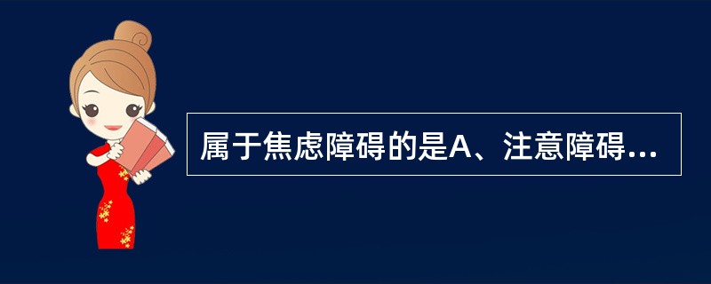 属于焦虑障碍的是A、注意障碍B、抑郁障碍C、记忆障碍D、言语障碍E、惊恐障碍 -