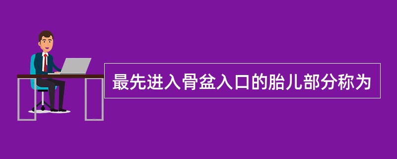 最先进入骨盆入口的胎儿部分称为