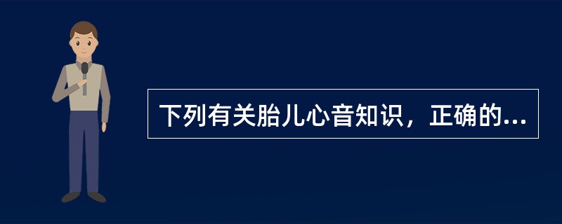 下列有关胎儿心音知识，正确的是A、妊娠18～20周用听诊器经孕妇腹壁能听到胎儿心