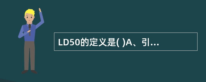 LD50的定义是( )A、引起半数动物死亡的最大剂量B、引起半数动物死亡的最小剂