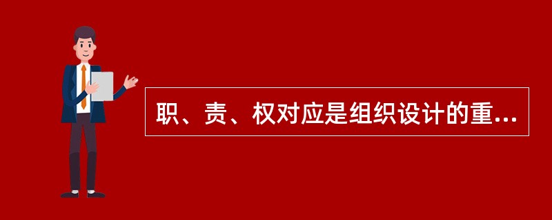 职、责、权对应是组织设计的重要原则。根据这一原则,以下说法不正确的是( )。 -