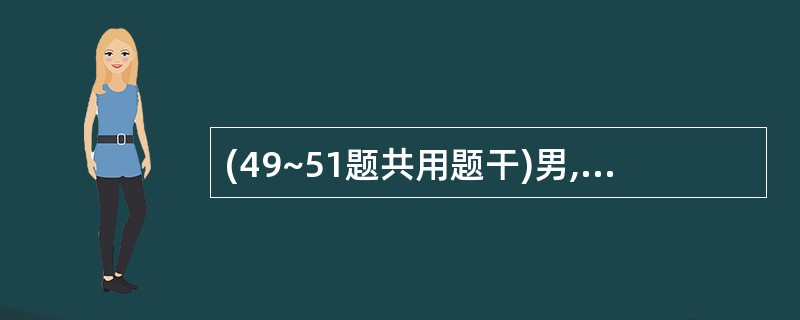 (49~51题共用题干)男,52岁,便血3个月,为鲜红色,不伴肛门及下腹疼痛,无