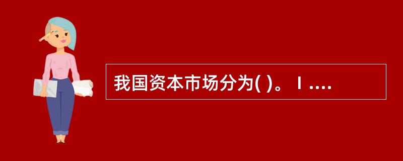 我国资本市场分为( )。Ⅰ.场外市场Ⅱ.主板Ⅲ.中小板Ⅳ.创业板