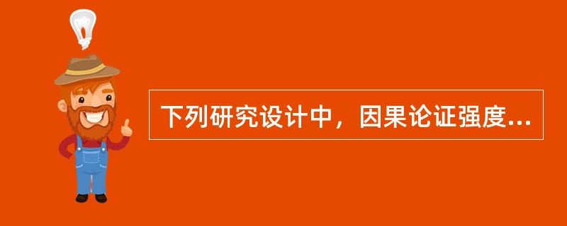 下列研究设计中，因果论证强度最弱的是A、随机对照试验B、前瞻性队列研究C、回顾性