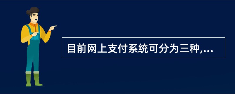 目前网上支付系统可分为三种,其中不包括( )