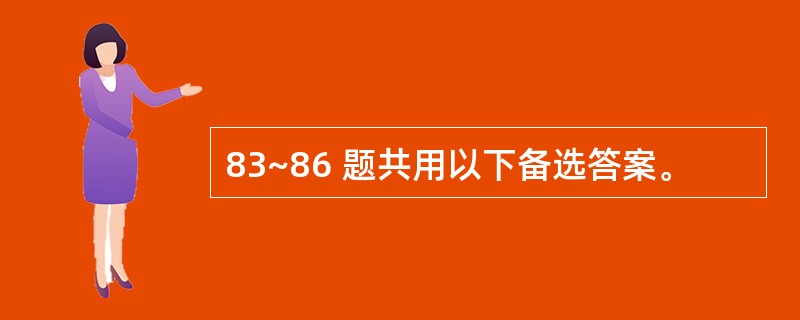 83~86 题共用以下备选答案。