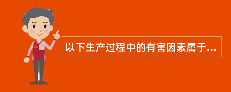 以下生产过程中的有害因素属于化学因素的是