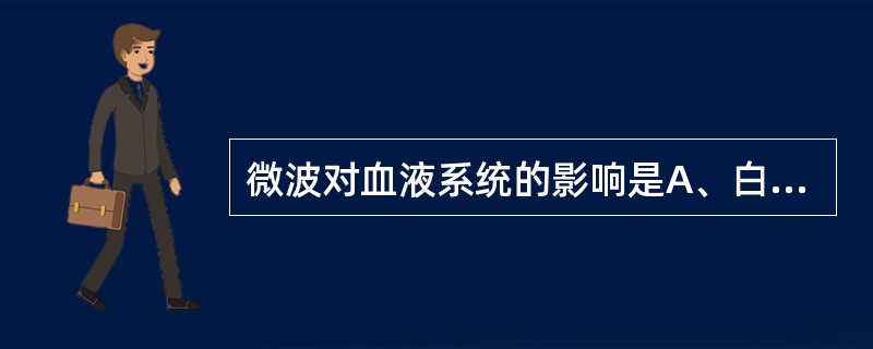 微波对血液系统的影响是A、白血病B、贫血C、血小板减少D、再障E、外周血白细胞总