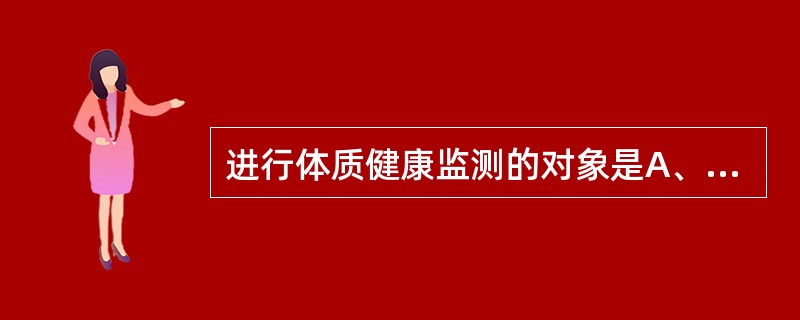 进行体质健康监测的对象是A、舞蹈学校学生B、少年体校学生C、有生长发育障碍学生D