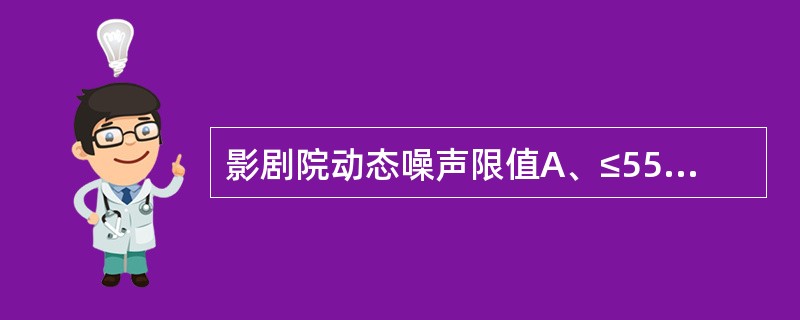 影剧院动态噪声限值A、≤55dBB、≤85dBC、≤30dBD、≤60dBE、≤