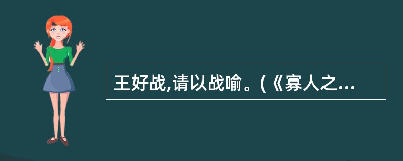 王好战,请以战喻。(《寡人之于国也》)请以战喻: