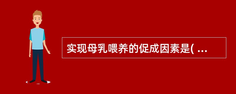 实现母乳喂养的促成因素是( )A、母亲了解母乳喂养的好处B、母亲愿意进行母乳喂养