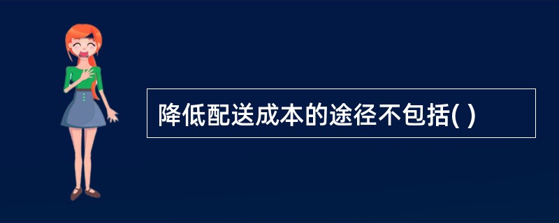 降低配送成本的途径不包括( )