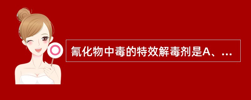 氰化物中毒的特效解毒剂是A、阿托品B、亚硝酸钠£­硫代硫酸钠C、亚甲蓝D、氯磷定