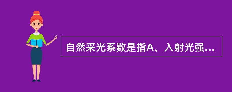 自然采光系数是指A、入射光强度与室内地面面积之比B、采光口的有效面积与室内地面面