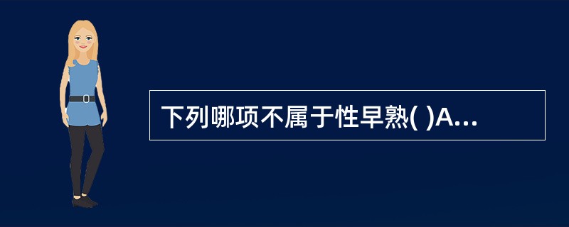 下列哪项不属于性早熟( )A、一男孩8岁出现睾丸增大B、一女孩7岁半出现乳房发育