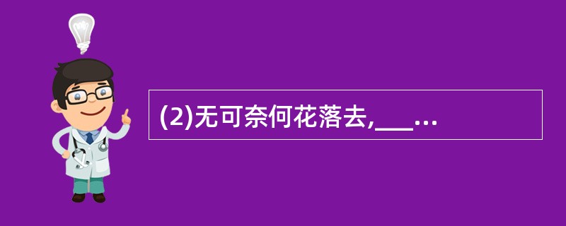 (2)无可奈何花落去,________________________。