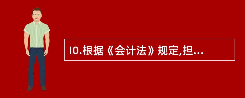 I0.根据《会计法》规定,担任单位会计机构负贵人应具备的条件为_____。