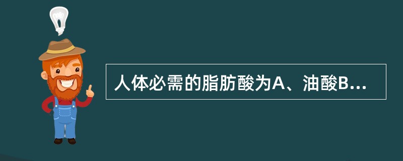 人体必需的脂肪酸为A、油酸B、丁酸C、花生四烯酸D、亚油酸E、DH