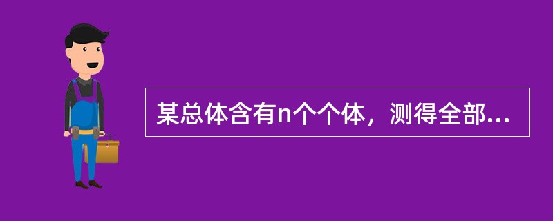 某总体含有n个个体，测得全部n个个体某定量指标的数值，便可求得总体均值和总体标准