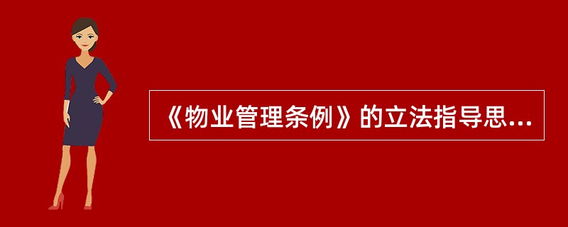 《物业管理条例》的立法指导思想主要表现在( )等方面。