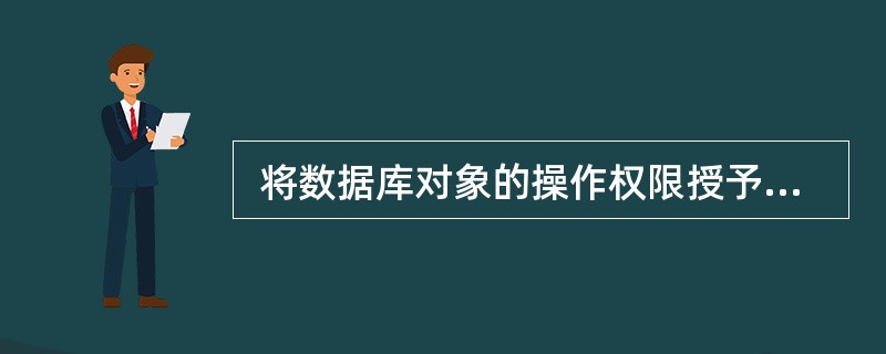  将数据库对象的操作权限授予用户,属于安全控制机制中的 (50) 。 (50)