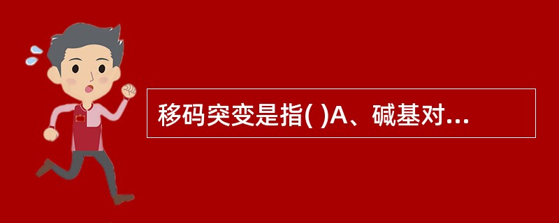 移码突变是指( )A、碱基对的缺失和插入B、不等于3的倍数的碱基对的缺失和插入C