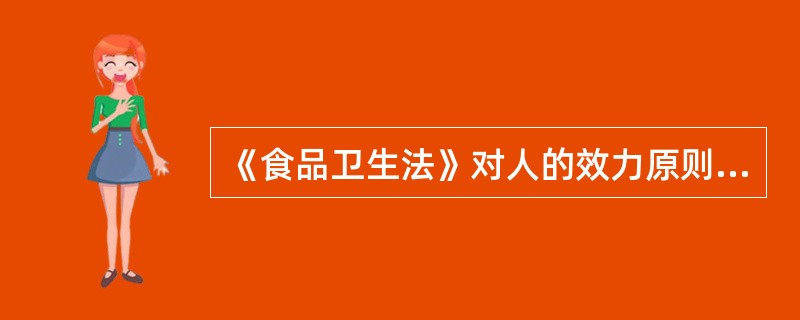 《食品卫生法》对人的效力原则是A、属人原则B、属地原则C、属事原则D、属利益原则