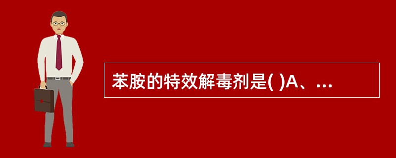 苯胺的特效解毒剂是( )A、二巯基丙醇B、美蓝C、依地酸二钠钙D、糖皮质激素E、