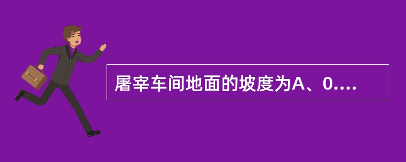 屠宰车间地面的坡度为A、0.50%B、1.00%C、1.50%D、2.00%E、