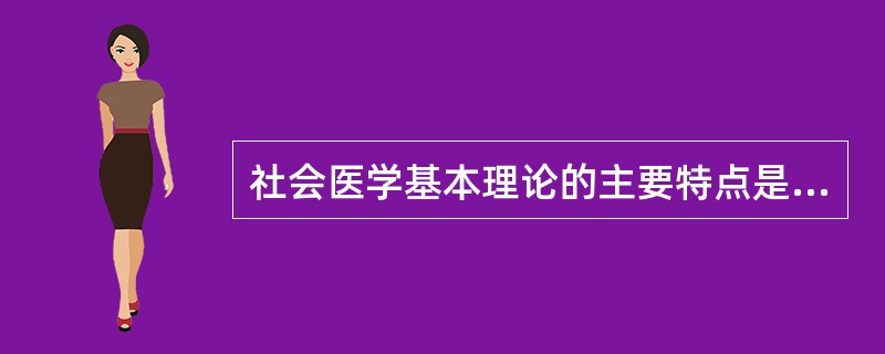 社会医学基本理论的主要特点是( )A、创新性、可行性、实用性和政策性B、创新性、