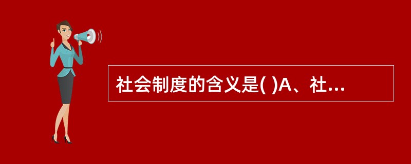 社会制度的含义是( )A、社会政策和社会法律B、社会形态和各种具体制度C、社会经