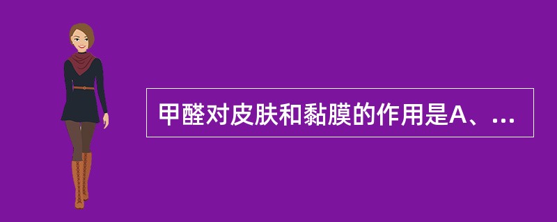 甲醛对皮肤和黏膜的作用是A、无影响B、腐蚀作用C、保护作用D、强烈刺激作用E、灼