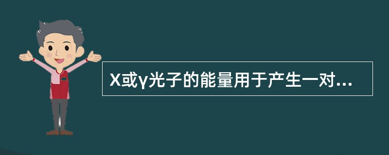 X或γ光子的能量用于产生一对正电子和负电子，这种效应称之为A、光电效应B、康普顿