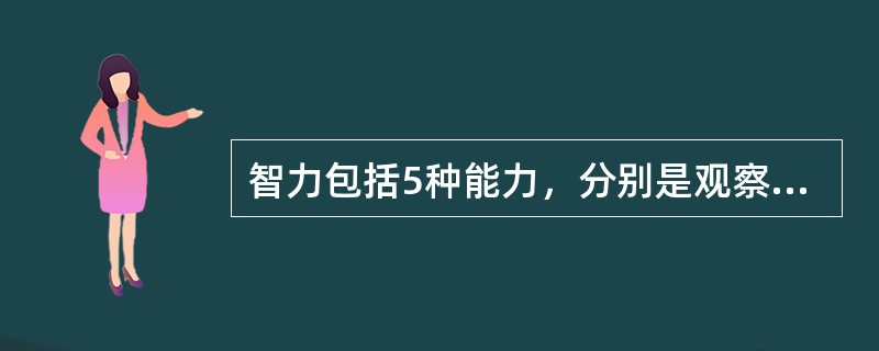 智力包括5种能力，分别是观察力、记忆力、想像力、思维力和A、判断力B、理解力C、