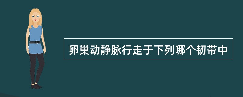 卵巢动静脉行走于下列哪个韧带中